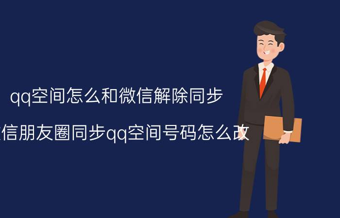 qq空间怎么和微信解除同步 微信朋友圈同步qq空间号码怎么改？